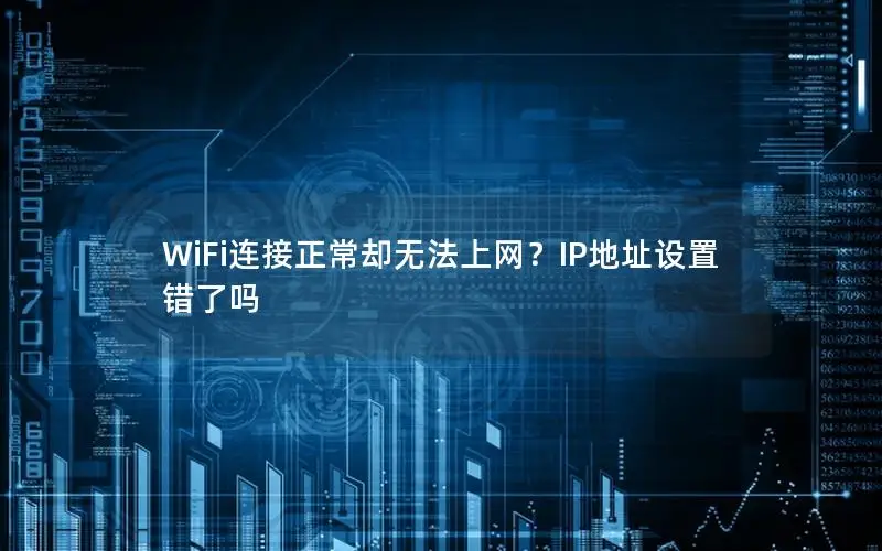 WiFi连接正常却无法上网？IP地址设置错了吗