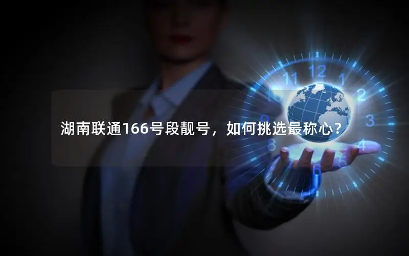 湖南联通166号段靓号，如何挑选最称心？