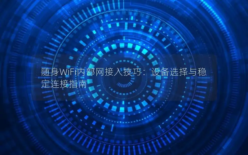 随身WiFi内部网接入技巧：设备选择与稳定连接指南