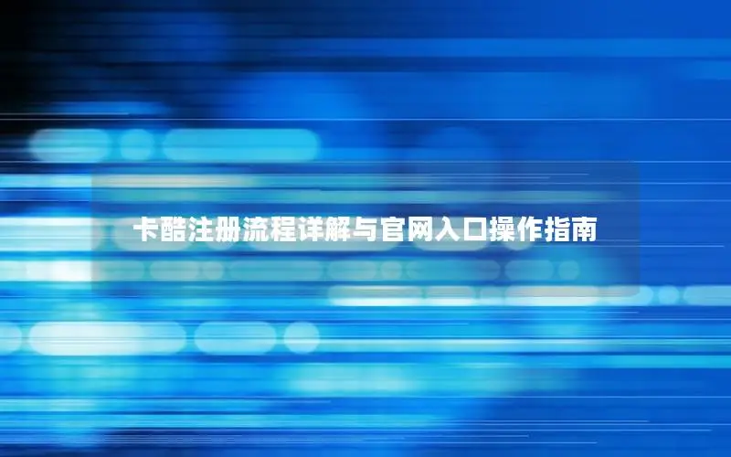 卡酷注册流程详解与官网入口操作指南
