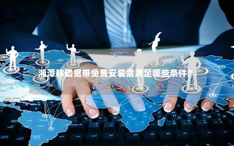 湘潭移动宽带免费安装需满足哪些条件？