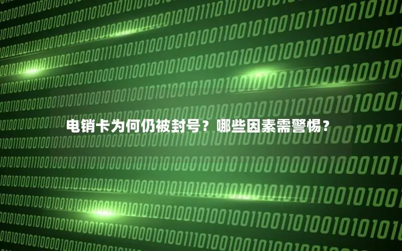 电销卡为何仍被封号？哪些因素需警惕？