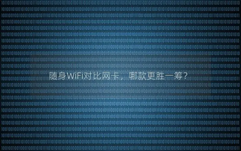 随身WiFi对比网卡，哪款更胜一筹？