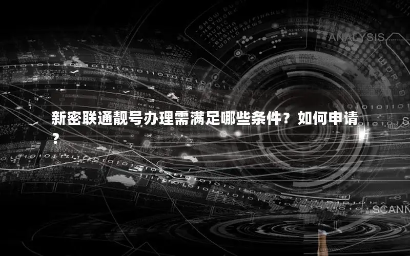 新密联通靓号办理需满足哪些条件？如何申请？