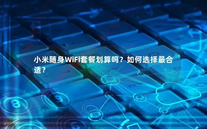 小米随身WiFi套餐划算吗？如何选择最合适？