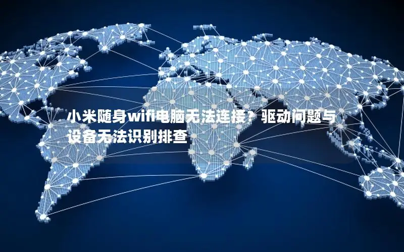 小米随身wifi电脑无法连接？驱动问题与设备无法识别排查