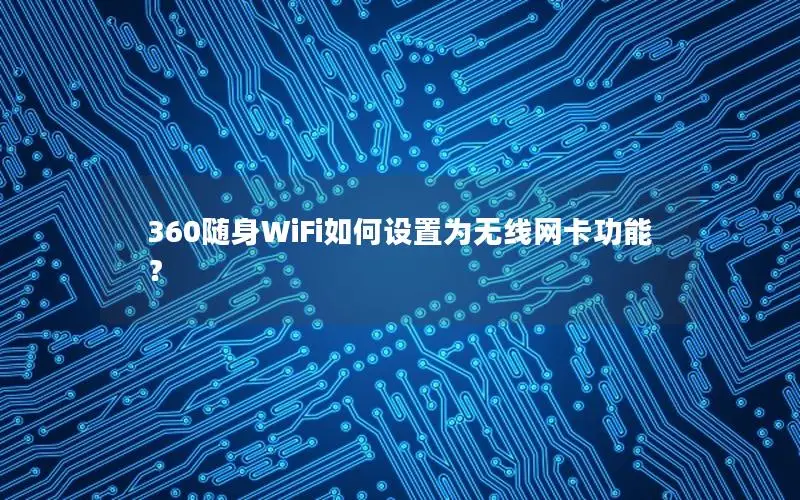 360随身WiFi如何设置为无线网卡功能？