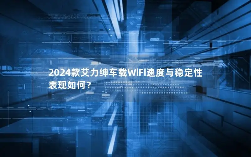 2024款艾力绅车载WiFi速度与稳定性表现如何？