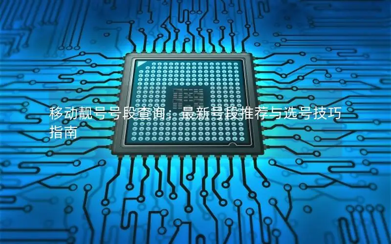 移动靓号号段查询：最新号段推荐与选号技巧指南