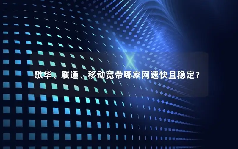 歌华、联通、移动宽带哪家网速快且稳定？