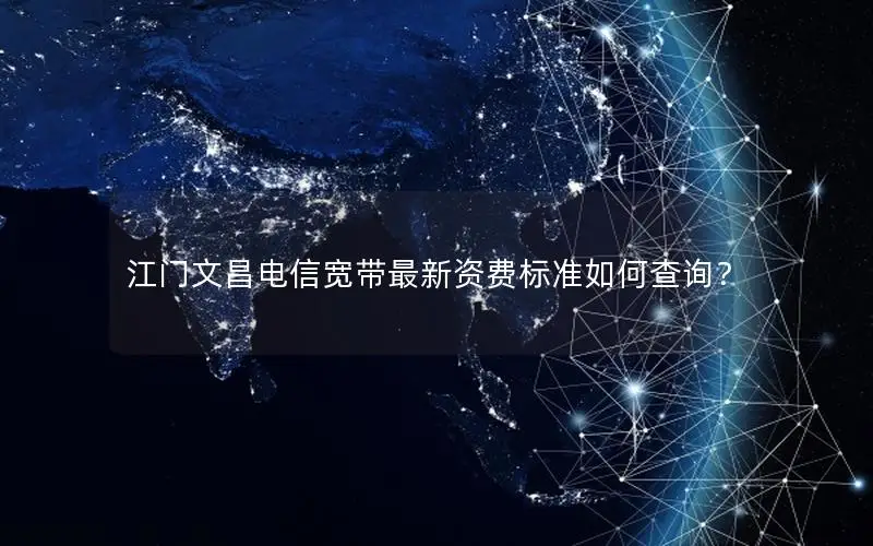 江门文昌电信宽带最新资费标准如何查询？