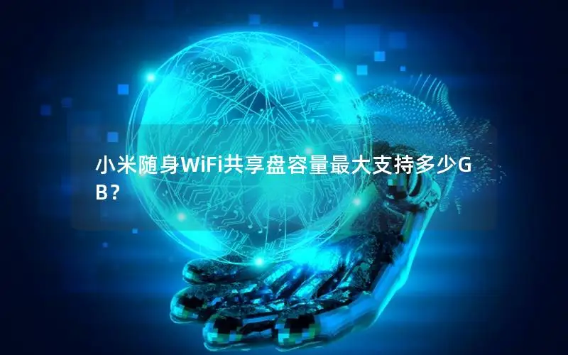 小米随身WiFi共享盘容量最大支持多少GB？