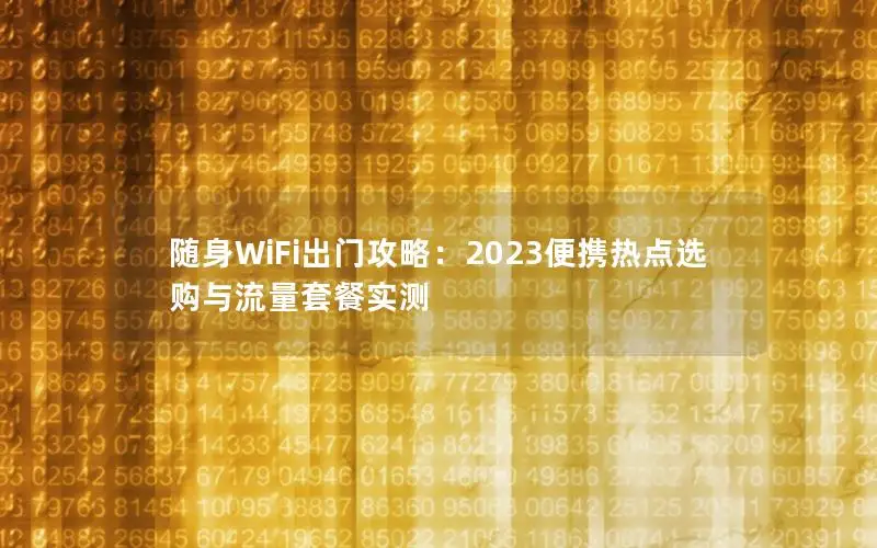 随身WiFi出门攻略：2023便携热点选购与流量套餐实测