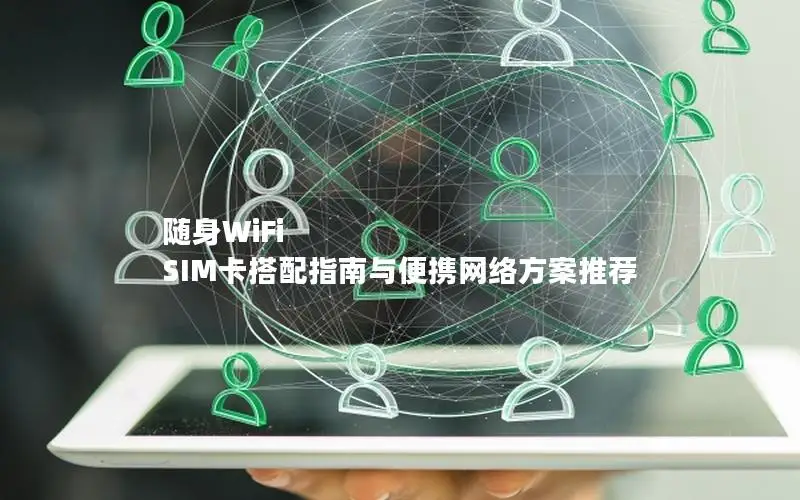 随身WiFi SIM卡搭配指南与便携网络方案推荐