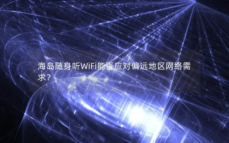 海岛随身听WiFi能否应对偏远地区网络需求？