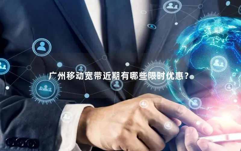 广州移动宽带近期有哪些限时优惠？
