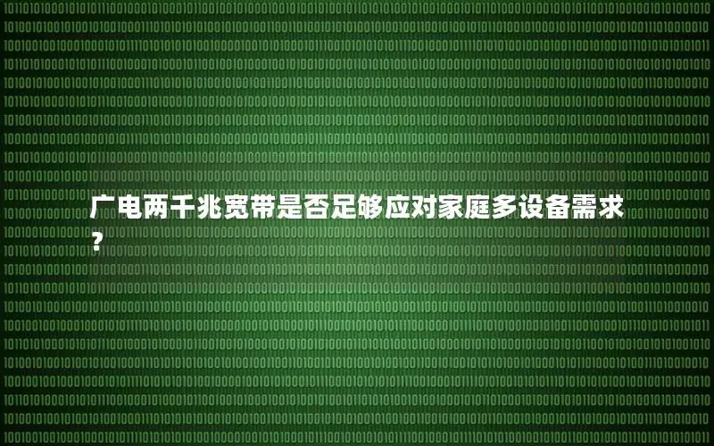 广电两千兆宽带是否足够应对家庭多设备需求？