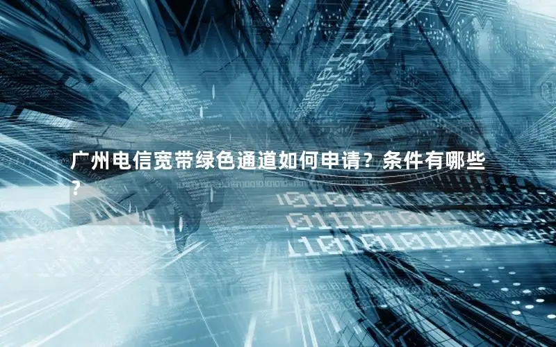 广州电信宽带绿色通道如何申请？条件有哪些？