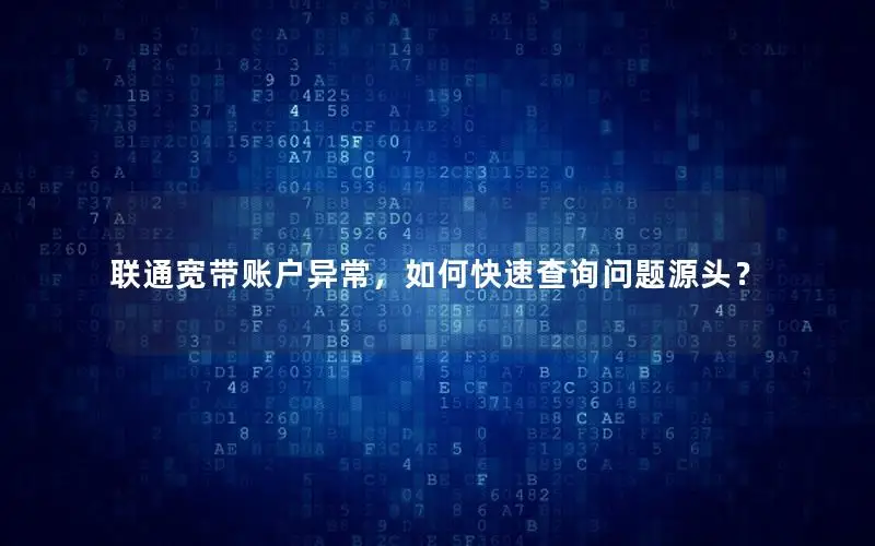 联通宽带账户异常，如何快速查询问题源头？