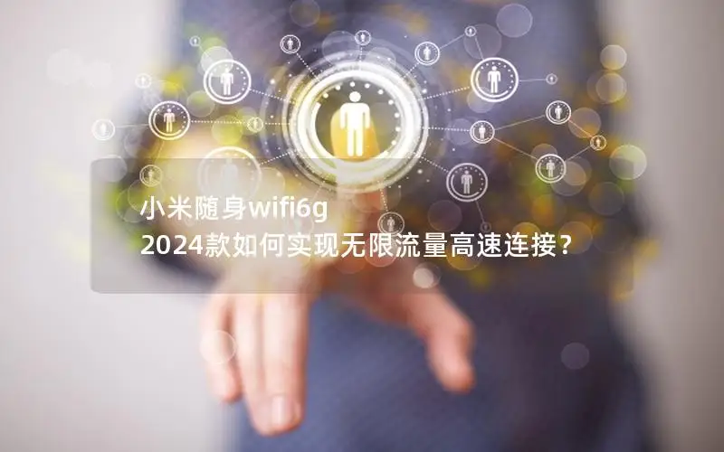 小米随身wifi6g 2024款如何实现无限流量高速连接？