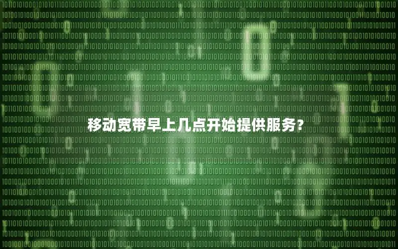 移动宽带早上几点开始提供服务？
