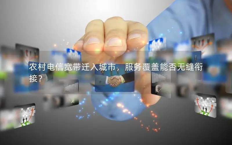 农村电信宽带迁入城市，服务覆盖能否无缝衔接？