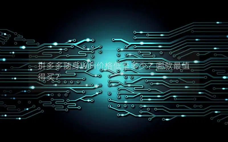 拼多多随身WiFi价格低至多少？哪款最值得买？