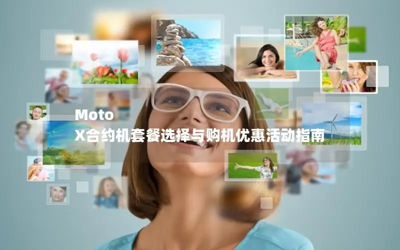 Moto X合约机套餐选择与购机优惠活动指南