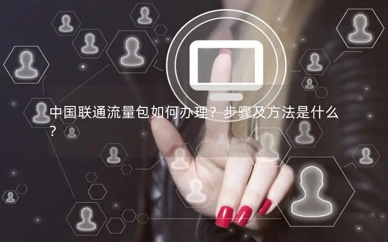 中国联通流量包如何办理？步骤及方法是什么？