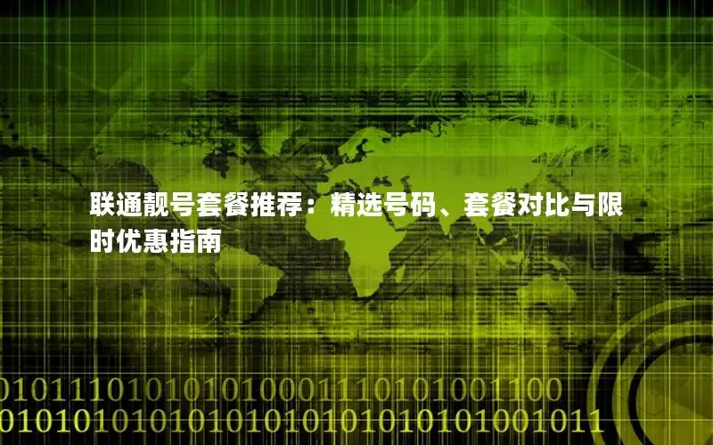 联通靓号套餐推荐：精选号码、套餐对比与限时优惠指南