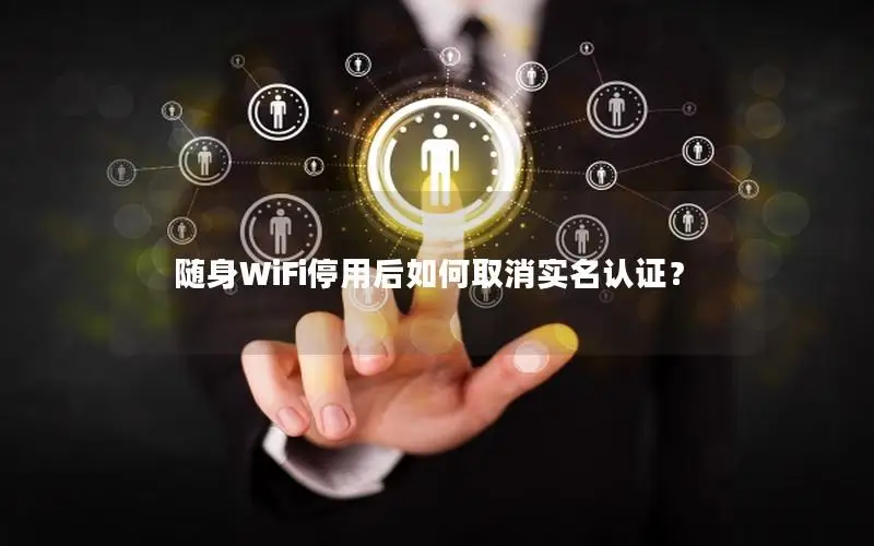 随身WiFi停用后如何取消实名认证？