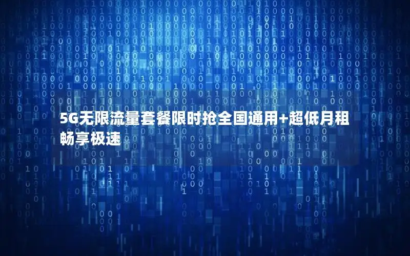 5G无限流量套餐限时抢全国通用+超低月租畅享极速