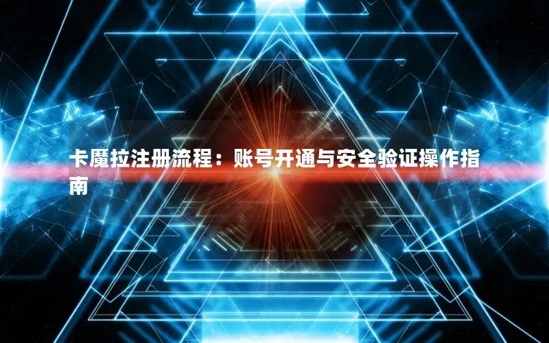 卡魔拉注册流程：账号开通与安全验证操作指南