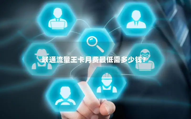 联通流量王卡月费最低需多少钱？