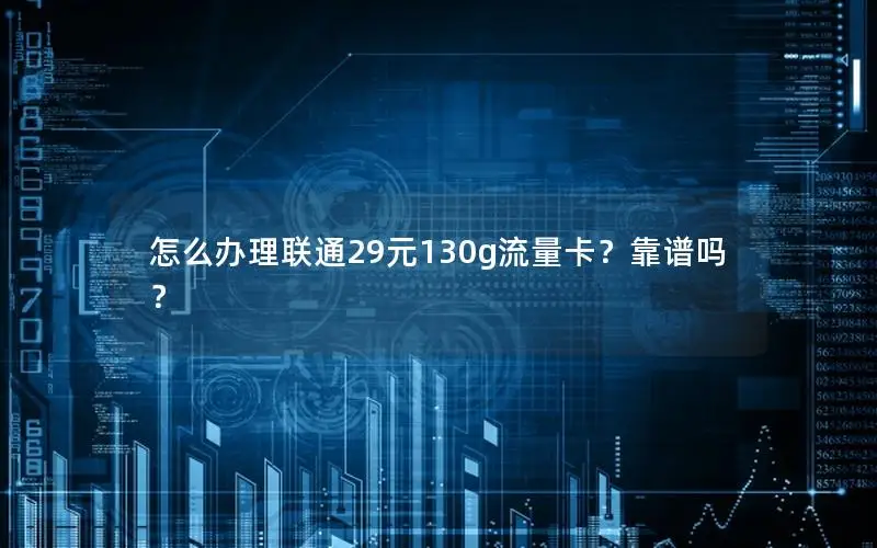 怎么办理联通29元130g流量卡？靠谱吗？