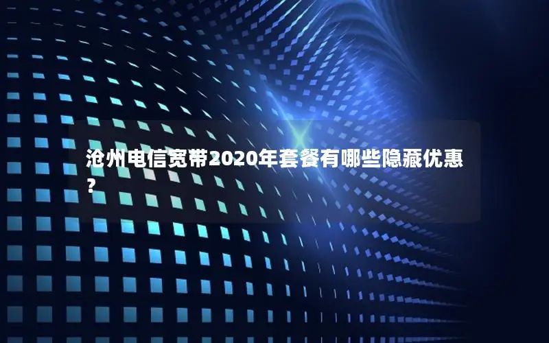 沧州电信宽带2020年套餐有哪些隐藏优惠？