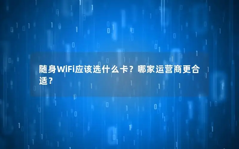 随身WiFi应该选什么卡？哪家运营商更合适？
