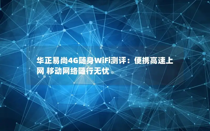 华正易尚4G随身WiFi测评：便携高速上网 移动网络随行无忧
