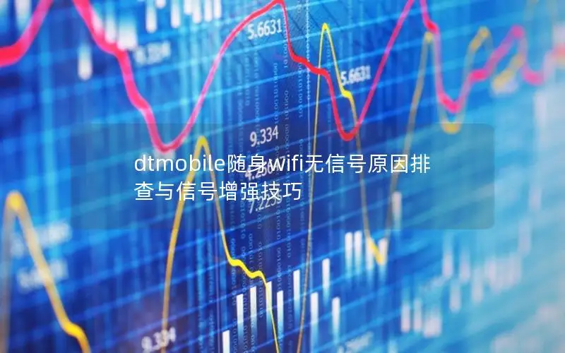 dtmobile随身wifi无信号原因排查与信号增强技巧