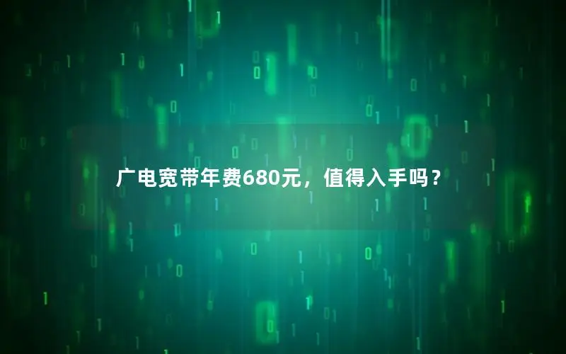 广电宽带年费680元，值得入手吗？