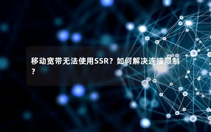移动宽带无法使用SSR？如何解决连接限制？