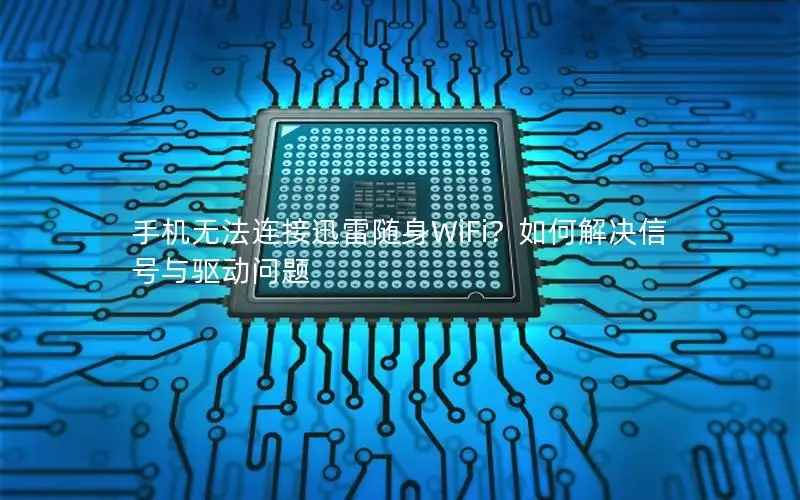 手机无法连接迅雷随身WiFi？如何解决信号与驱动问题
