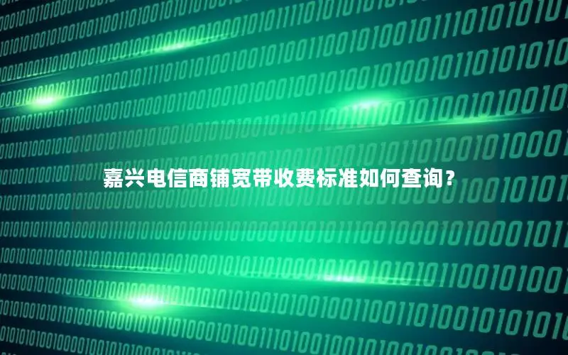 嘉兴电信商铺宽带收费标准如何查询？