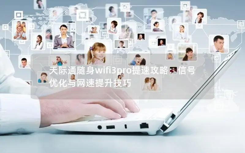 天际通随身wifi3pro提速攻略：信号优化与网速提升技巧
