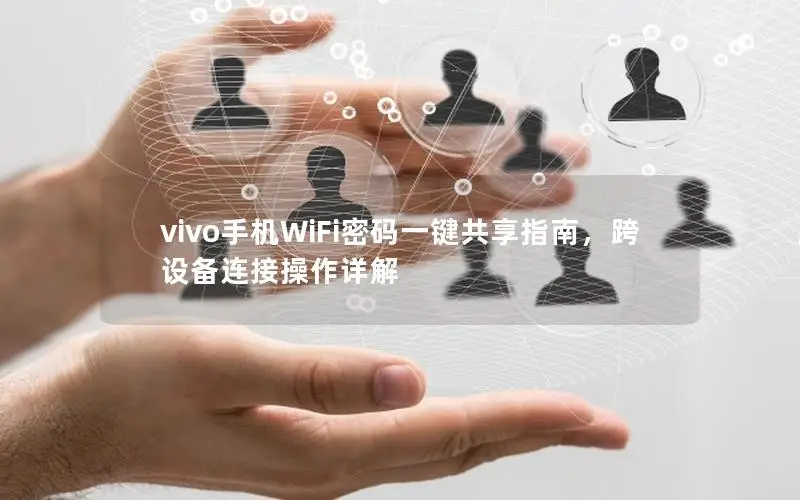 vivo手机WiFi密码一键共享指南，跨设备连接操作详解