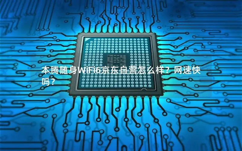 本腾随身WiFi6京东自营怎么样？网速快吗？