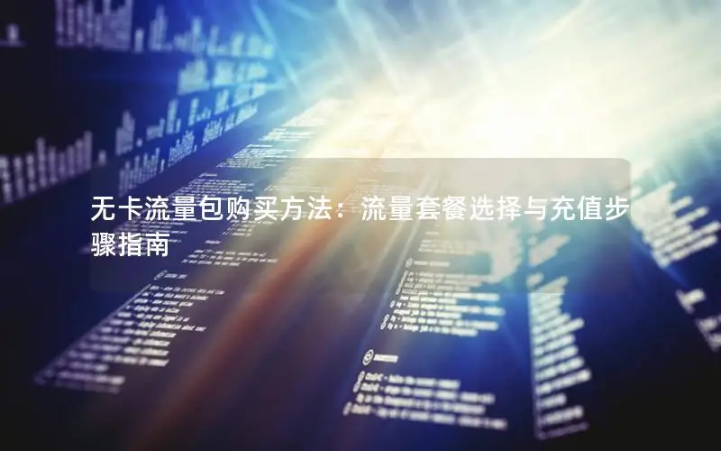 无卡流量包购买方法：流量套餐选择与充值步骤指南