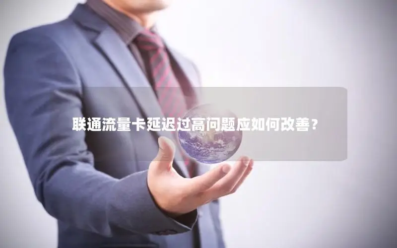 联通流量卡延迟过高问题应如何改善？