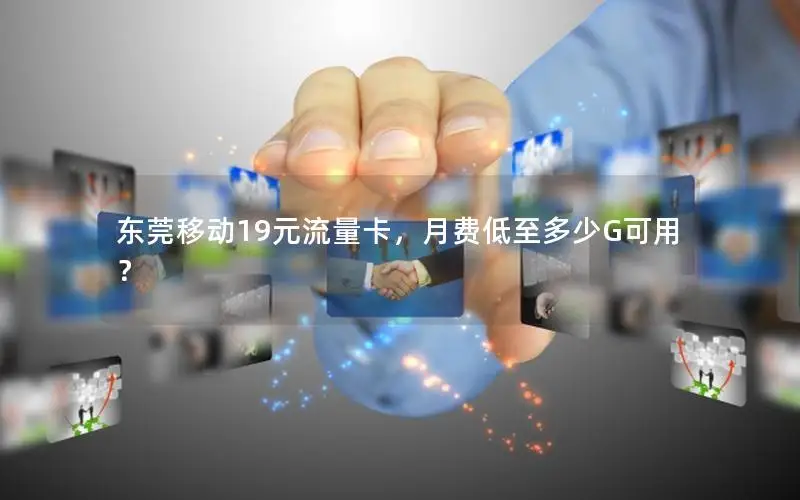 东莞移动19元流量卡，月费低至多少G可用？
