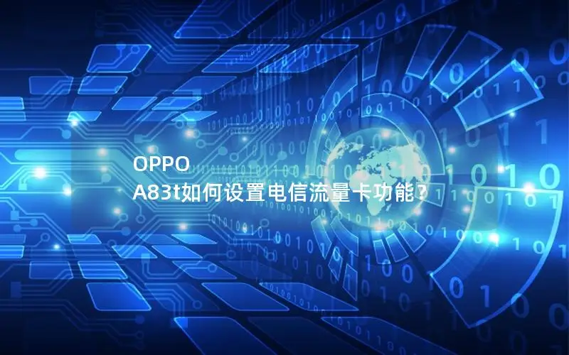 OPPO A83t如何设置电信流量卡功能？